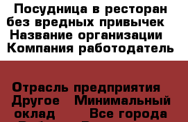 Посудница в ресторан-без вредных привычек › Название организации ­ Компания-работодатель › Отрасль предприятия ­ Другое › Минимальный оклад ­ 1 - Все города Работа » Вакансии   . Адыгея респ.,Адыгейск г.